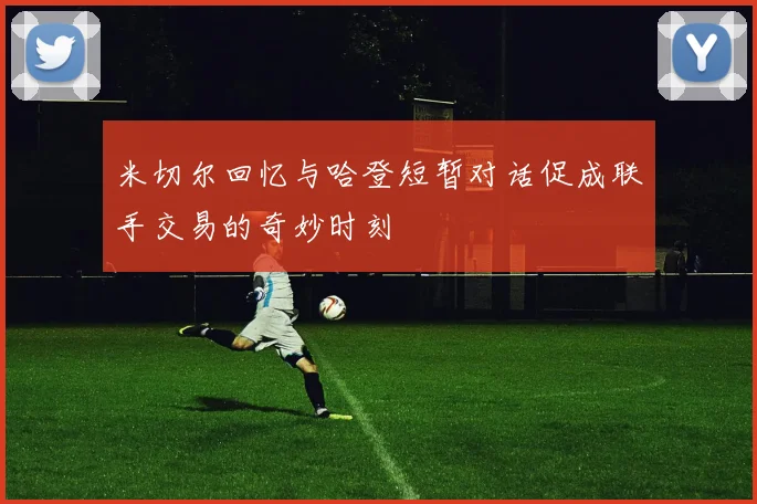 米切尔回忆与哈登短暂对话促成联手交易的奇妙时刻