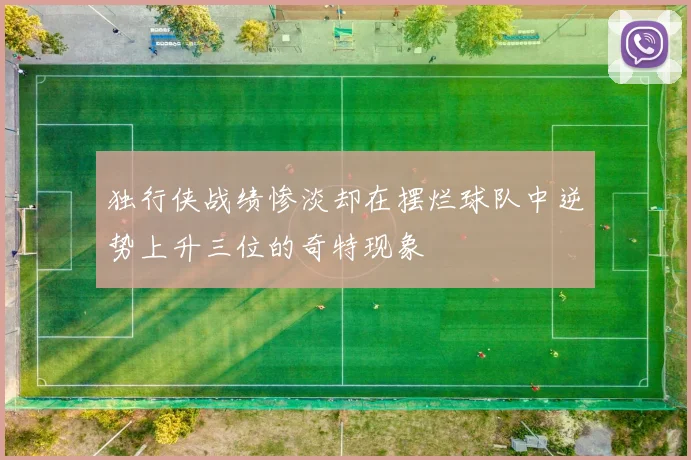 独行侠战绩惨淡却在摆烂球队中逆势上升三位的奇特现象