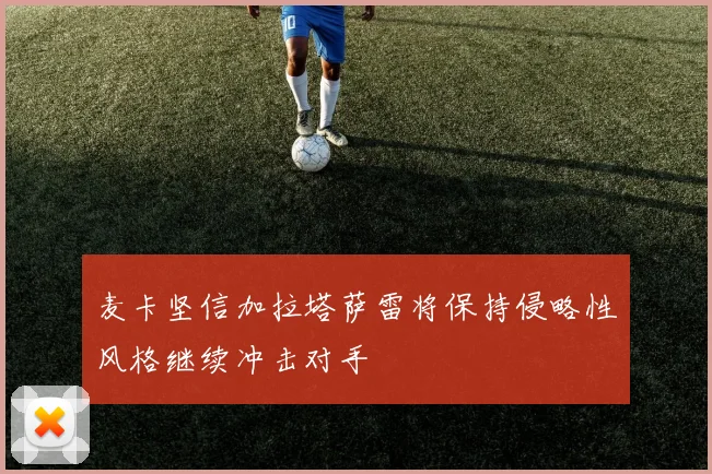 麦卡坚信加拉塔萨雷将保持侵略性风格继续冲击对手