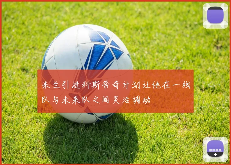 米兰引进科斯蒂奇计划让他在一线队与未来队之间灵活调动